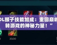 “LOL猴子技能加成：重回巔峰，玩轉游戲的神秘力量！”