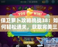 保衛蘿卜攻略挑戰38：如何輕松通關，獲取完美三星評價