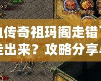 熱血傳奇祖瑪閣走錯了怎么走出來？攻略分享與迷路解答