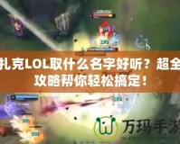 扎克LOL取什么名字好聽？超全攻略幫你輕松搞定！
