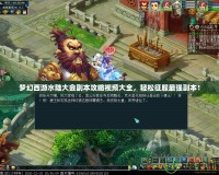 夢幻西游水陸大會副本攻略視頻大全，輕松征服最強副本！