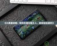 《小黑屋攻略：如何合理分配工人，助你輕松通關》