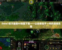 Dota1官方最新AI地圖下載——讓你體驗不一樣的游戲樂趣
