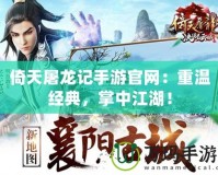 倚天屠龍記手游官網：重溫經典，掌中江湖！