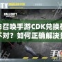 使命召喚手游CDK兌換碼格式不對(duì)？如何正確解決兌換問(wèn)題，暢玩游戲無(wú)憂！