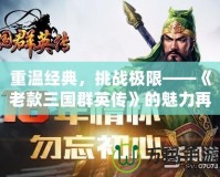 重溫經典，挑戰極限——《老款三國群英傳》的魅力再現