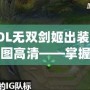 LOL無雙劍姬出裝順序圖高清——掌握劍姬精髓，制霸召喚師峽谷