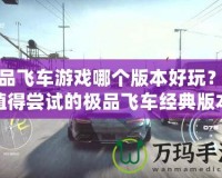 極品飛車游戲哪個(gè)版本好玩？最值得嘗試的極品飛車經(jīng)典版本推薦