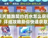 天天酷跑契約藥水怎么獲得？詳細(xì)攻略助你快速獲取！