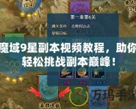 魔域9星副本視頻教程，助你輕松挑戰副本巔峰！