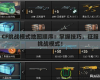 CF挑戰模式地圖順序：掌握技巧，征服挑戰模式！