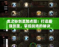 龍之谷劍圣加點圖：打造最強劍圣，掌控戰場的秘訣