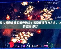PSP模擬器游戲能即時存檔嗎？探索便捷存檔方式，讓游戲體驗更輕松！