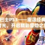 電玩巴士PS3——重溫經(jīng)典游戲時光，開啟精彩冒險之旅