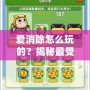 愛消除怎么玩的？揭秘最受歡迎的消除游戲技巧與玩法