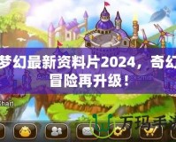 夢(mèng)幻最新資料片2024，奇幻冒險(xiǎn)再升級(jí)！