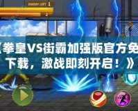 《拳皇VS街霸加強(qiáng)版官方免費(fèi)下載，激戰(zhàn)即刻開(kāi)啟！》