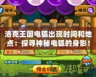 洛克王國電狐出現時間和地點：探尋神秘電狐的身影！