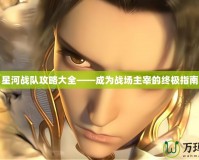 星河戰隊攻略大全——成為戰場主宰的終極指南