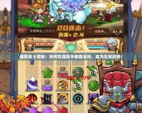 魔塔勇士攻略：如何在魔塔中稱霸全場，成為無敵戰(zhàn)神！