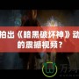 如何拍出《暗黑破壞神》動畫般的震撼視頻？