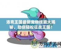 洛克王國最新寵物技能大揭秘，助你輕松征戰王國！