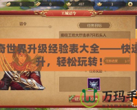 傳奇世界升級經(jīng)驗表大全——快速提升，輕松玩轉(zhuǎn)！