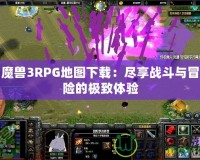 魔獸3RPG地圖下載：盡享戰斗與冒險的極致體驗