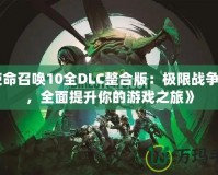《使命召喚10全DLC整合版：極限戰爭體驗，全面提升你的游戲之旅》