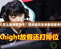LOL怎么搞韓服賬號(hào)？輕松暢玩全球最強(qiáng)服務(wù)器！