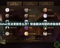 Dota2無法更新怎么辦？快速解決問題的終極指南