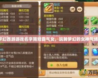 夢幻西游游戲名字簡短霸氣女，玩轉夢幻的女神氣場！