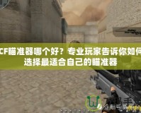 CF瞄準器哪個好？專業玩家告訴你如何選擇最適合自己的瞄準器