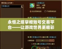 永恒之塔掌柜賬號交易平臺——讓游戲世界更精彩，賬號交易無憂