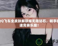 QQ飛車全皮膚解鎖版無限鉆石，暢享極速競賽樂趣！