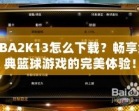 NBA2K13怎么下載？暢享經典籃球游戲的完美體驗！