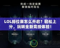 LOL排位賽怎么開啟？輕松上分，玩轉(zhuǎn)全新競技體驗(yàn)！