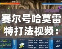 賽爾號(hào)哈莫雷特打法視頻：全面解析攻略，助你輕松擊敗最強(qiáng)BOSS！