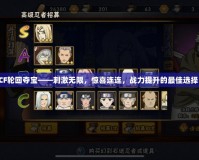 CF輪回奪寶——刺激無限，驚喜連連，戰力提升的最佳選擇！