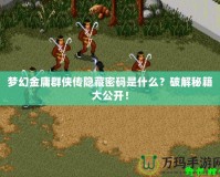夢(mèng)幻金庸群俠傳隱藏密碼是什么？破解秘籍大公開(kāi)！
