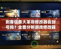 刺客信條大革命修改器會(huì)封號(hào)嗎？全面分析游戲修改器的安全性與風(fēng)險(xiǎn)