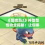 《冒險島2》神獸型怪物全揭秘：讓你體驗前所未有的冒險挑戰