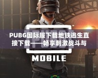 PUBG國(guó)際服下載地鐵逃生直接下載——暢享刺激戰(zhàn)斗與無(wú)限可能