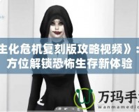 《生化危機復刻版攻略視頻》：全方位解鎖恐怖生存新體驗