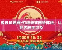 極訊加速器-打造極致網絡體驗，讓世界觸手可及