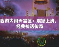 夢幻西游大鬧天宮區：震撼上線，重現經典神話傳奇