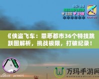 《俠盜飛車：罪惡都市36個特技跳躍圖解析，挑戰極限，打破紀錄！》