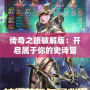 傳奇之旅破解版：開啟屬于你的史詩冒險，體驗無限可能！