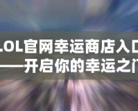 LOL官網幸運商店入口——開啟你的幸運之門！