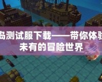 冒險島測試服下載——帶你體驗前所未有的冒險世界